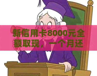 新信用卡8000元全额取现，一个月还款计划及利息分析