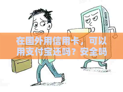 在国外用信用卡，可以用支付宝还吗？安全吗？