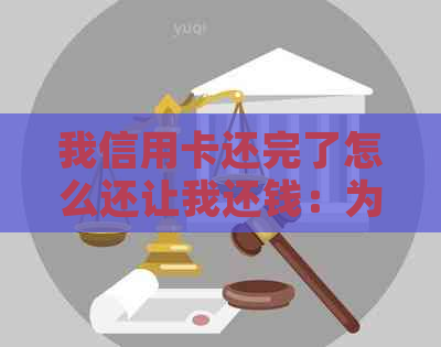 我信用卡还完了怎么还让我还钱：为何已还完信用卡却仍需还款？