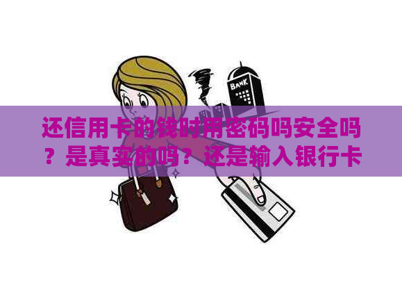 还信用卡的钱时用密码吗安全吗？是真实的吗？还是输入银行卡密码？