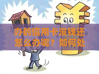 办的信用卡没钱还怎么办呢？如何处理无法还款的情况并投诉？