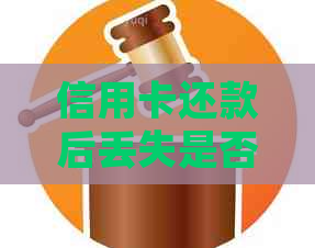 信用卡还款后丢失是否需要挂失？对信用评分有影响吗？