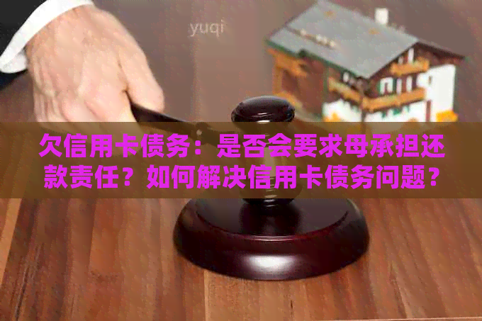 欠信用卡债务：是否会要求母承担还款责任？如何解决信用卡债务问题？