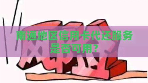 南通地区信用卡代还服务是否可用？