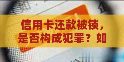 信用卡还款被锁，是否构成犯罪？如何避免类似问题发生？