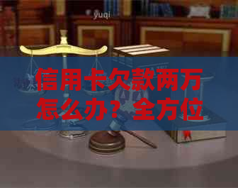 信用卡欠款两万怎么办？全方位解析还款方法和应对策略！