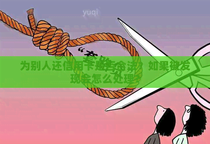 为别人还信用卡是否合法？如果被发现会怎么处理？