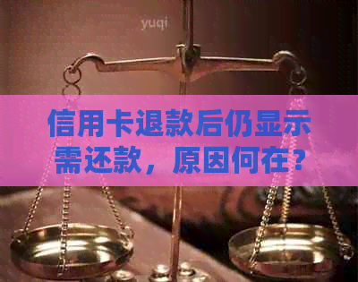 信用卡退款后仍显示需还款，原因何在？如何解决？