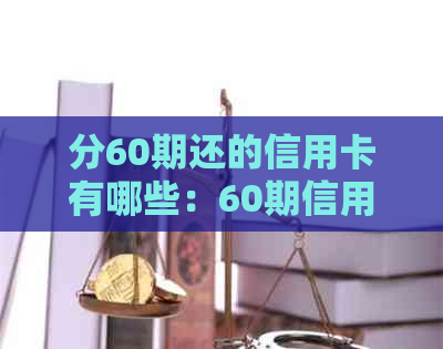 分60期还的信用卡有哪些：60期信用卡分期，规定与注意事项