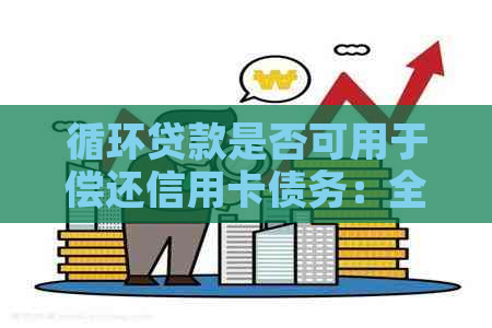 循环贷款是否可用于偿还信用卡债务：全面解析与比较