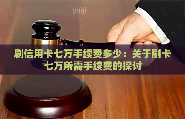 刷信用卡七万手续费多少：关于刷卡七万所需手续费的探讨