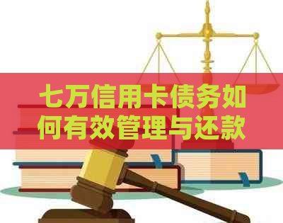 七万信用卡债务如何有效管理与还款？详解解决方案和实用技巧