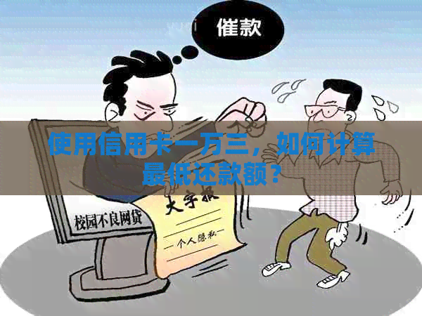 使用信用卡一万三，如何计算更低还款额？