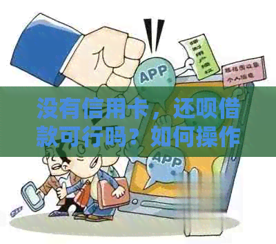 没有信用卡，还呗借款可行吗？如何操作？