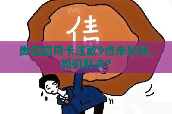 微信信用卡还款9点未到账，如何解决？