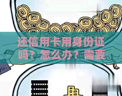 还信用卡用身份证吗？怎么办？需要本人吗？需要名字吗？