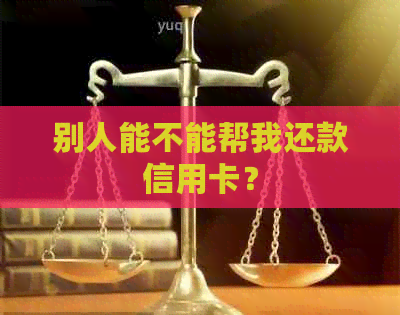 别人能不能帮我还款信用卡？