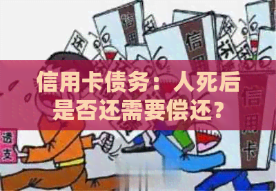 信用卡债务：人死后是否还需要偿还？