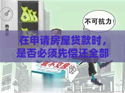 在申请房屋贷款时，是否必须先偿还全部信用卡债务？