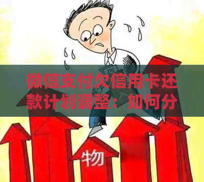 微信支付欠信用卡还款计划调整：如何分期偿还欠款及可能的影响