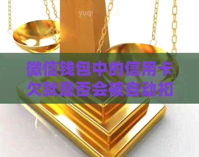 微信钱包中的信用卡欠款是否会被自动扣除？