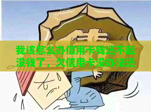 我该怎么办信用卡钱还不起没钱了，欠信用卡没办法还怎么办？