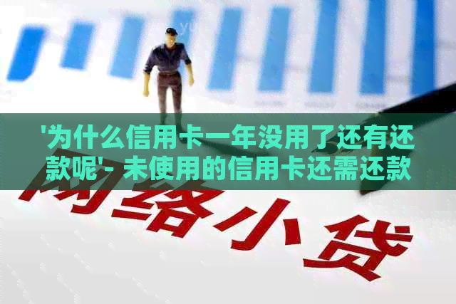 '为什么信用卡一年没用了还有还款呢'- 未使用的信用卡还需还款问题解析