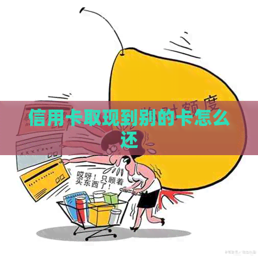 信用卡取现到别的卡怎么还