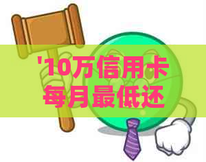 '10万信用卡每月更低还款额是多少？'