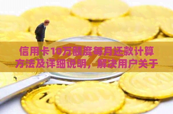 信用卡10万额度每月还款计算方法及详细说明，解决用户关于还款的所有疑问