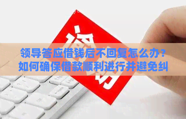 领导答应借钱后不回复怎么办？如何确保借款顺利进行并避免纠纷？