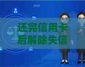 还完信用卡后解除失信人员绑定的具体步骤及注意事项