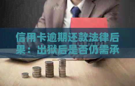 信用卡逾期还款法律后果：出狱后是否仍需承担还款责任？