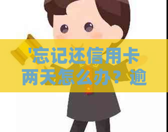 '忘记还信用卡两天怎么办？逾期还款解决办法'