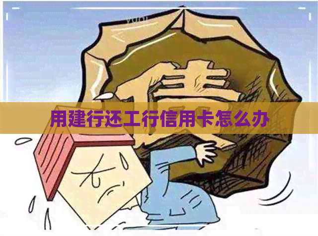 用建行还工行信用卡怎么办