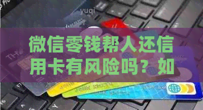 微信零钱帮人还信用卡有风险吗？如何确保安全？