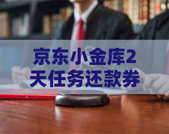 京东小金库2天任务还款券使用攻略：如何快速还款、期条件及注意事项一览