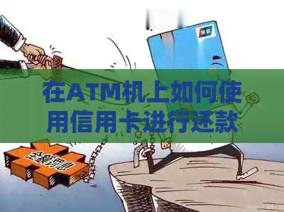 在ATM机上如何使用信用卡进行还款？还款步骤详解