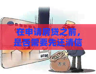 在申请房贷之前，是否需要先还清信用卡欠款？如何处理？