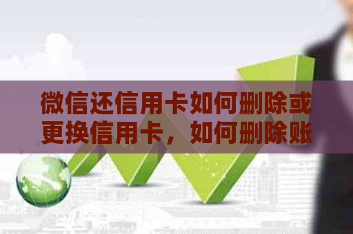 微信还信用卡如何删除或更换信用卡，如何删除账单和记录？