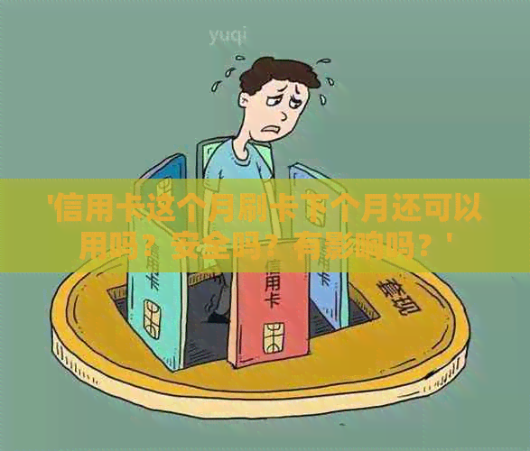 '信用卡这个月刷卡下个月还可以用吗？安全吗？有影响吗？'