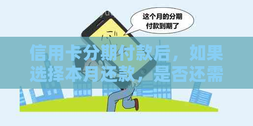 信用卡分期付款后，如果选择本月还款，是否还需要继续支付剩余款项？