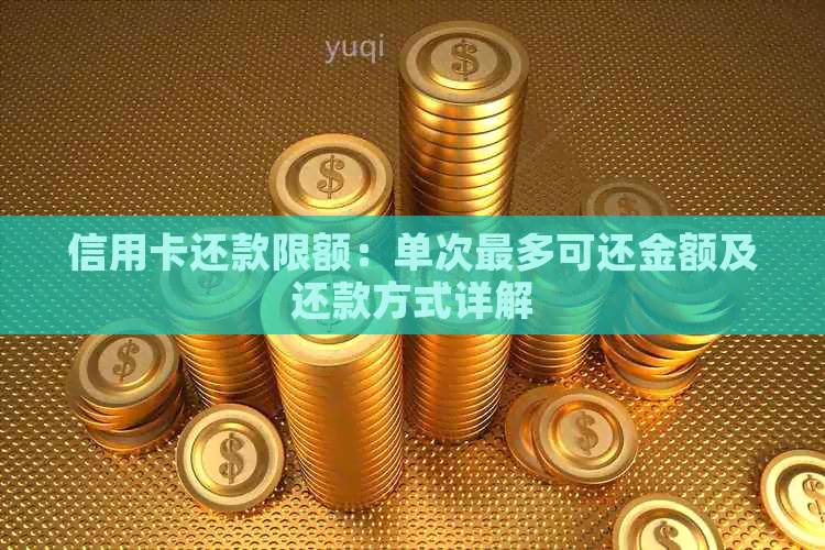 信用卡还款限额：单次最多可还金额及还款方式详解