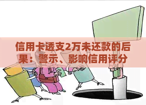 信用卡透支2万未还款的后果：警示、影响信用评分及可能的法律诉讼