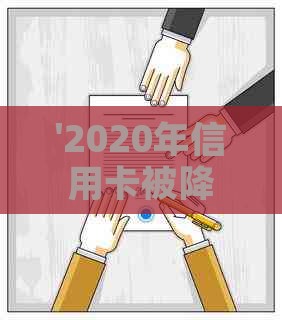 '2020年信用卡被降额信息汇总：降额原因、应对策略与影响分析'