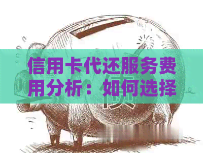 信用卡代还服务费用分析：如何选择合适的每月还款金额