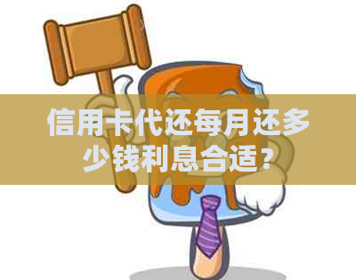 信用卡代还每月还多少钱利息合适？