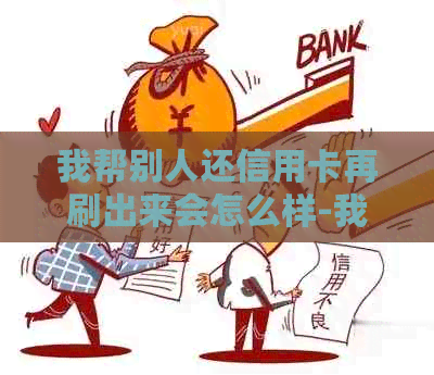 我帮别人还信用卡再刷出来会怎么样-我帮别人还信用卡再刷出来会怎么样呢