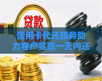 信用卡代还服务助力客户实现一天内还款无压力