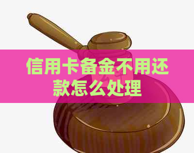 信用卡备金不用还款怎么处理